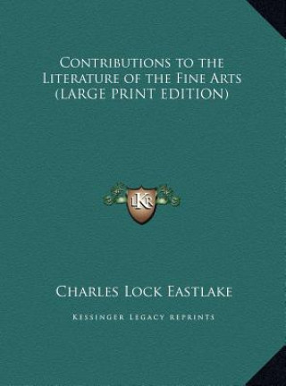Kniha Contributions to the Literature of the Fine Arts (LARGE PRINT EDITION) Charles Lock Eastlake