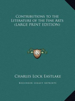 Knjiga Contributions to the Literature of the Fine Arts (LARGE PRINT EDITION) Charles Lock Eastlake