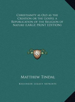 Kniha Christianity as Old as the Creation or the Gospel a Republication of the Religion of Nature (LARGE PRINT EDITION) Matthew Tindal