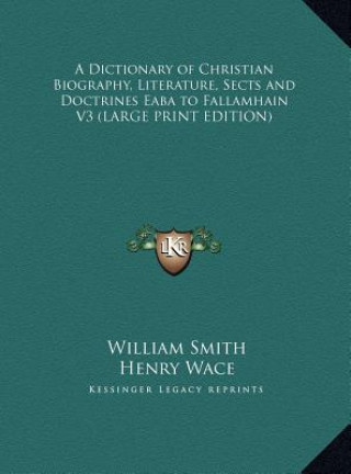 Kniha A Dictionary of Christian Biography, Literature, Sects and Doctrines Eaba to Fallamhain V3 (LARGE PRINT EDITION) William Smith