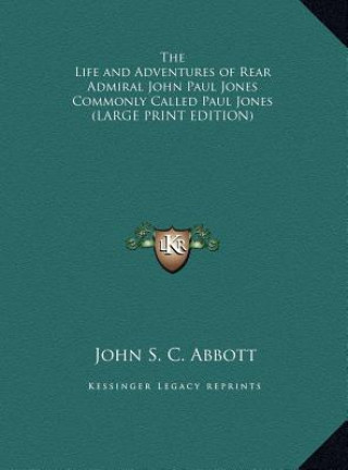 Kniha The Life and Adventures of Rear Admiral John Paul Jones Commonly Called Paul Jones (LARGE PRINT EDITION) John S. C. Abbott