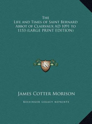 Carte The Life and Times of Saint Bernard Abbot of Clairvaux AD 1091 to 1153 (LARGE PRINT EDITION) James Cotter Morison