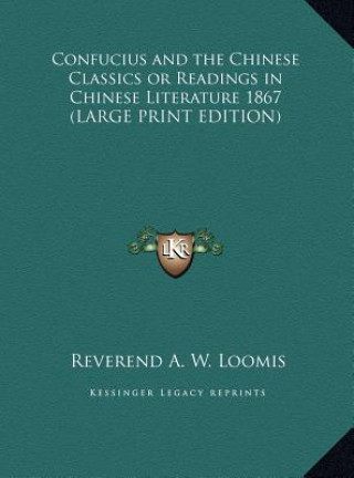 Kniha Confucius and the Chinese Classics or Readings in Chinese Literature 1867 (LARGE PRINT EDITION) Reverend A. W. Loomis