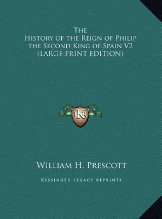 Knjiga The History of the Reign of Philip the Second King of Spain V2 (LARGE PRINT EDITION) William H. Prescott