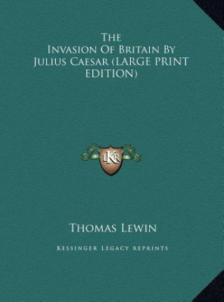 Книга The Invasion Of Britain By Julius Caesar (LARGE PRINT EDITION) Thomas Lewin