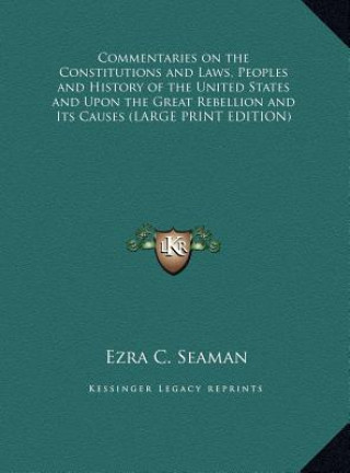 Könyv Commentaries on the Constitutions and Laws, Peoples and History of the United States and Upon the Great Rebellion and Its Causes (LARGE PRINT EDITION) Ezra C. Seaman