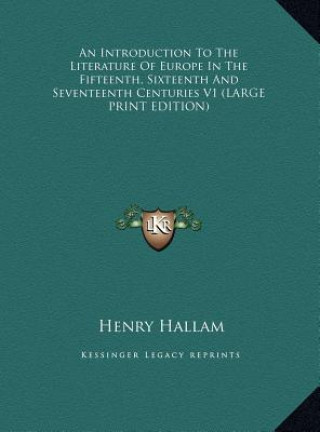 Könyv An Introduction To The Literature Of Europe In The Fifteenth, Sixteenth And Seventeenth Centuries V1 (LARGE PRINT EDITION) Henry Hallam