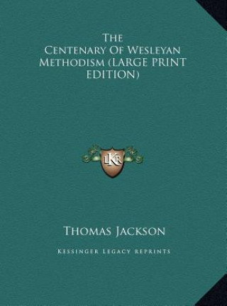 Carte The Centenary Of Wesleyan Methodism (LARGE PRINT EDITION) Thomas Jackson