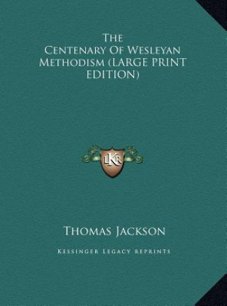 Kniha The Centenary Of Wesleyan Methodism (LARGE PRINT EDITION) Thomas Jackson