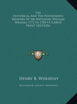 Carte The Historical And The Posthumous Memoirs Of Sir Nathaniel William Wraxall 1772 to 1784 V1 (LARGE PRINT EDITION) Henry B. Wheatley