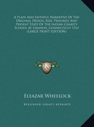 Kniha A Plain And Faithful Narrative Of The Original Design, Rise, Progress And Present State Of The Indian Charity School At Lebanon, Connecticut 1763 (LAR Eleazar Wheelock