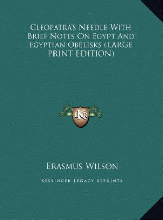 Kniha Cleopatra's Needle With Brief Notes On Egypt And Egyptian Obelisks (LARGE PRINT EDITION) Erasmus Wilson