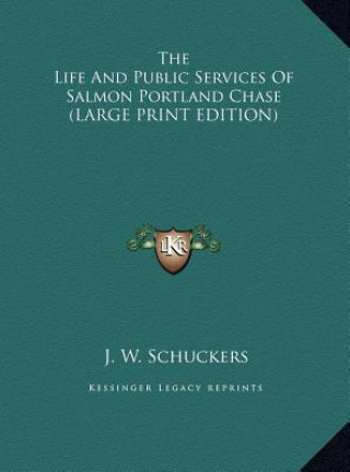 Knjiga The Life And Public Services Of Salmon Portland Chase (LARGE PRINT EDITION) J. W. Schuckers