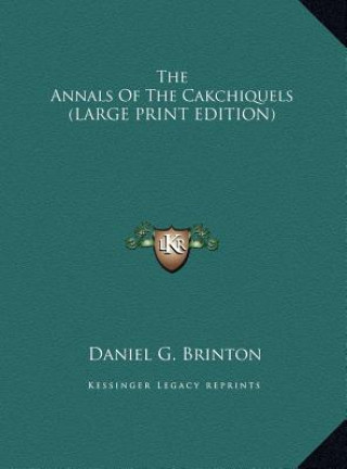 Knjiga The Annals Of The Cakchiquels (LARGE PRINT EDITION) Daniel G. Brinton