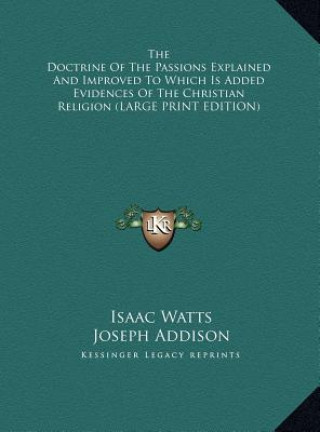 Carte The Doctrine Of The Passions Explained And Improved To Which Is Added Evidences Of The Christian Religion (LARGE PRINT EDITION) Isaac Watts