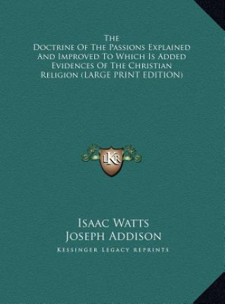 Książka The Doctrine Of The Passions Explained And Improved To Which Is Added Evidences Of The Christian Religion (LARGE PRINT EDITION) Isaac Watts