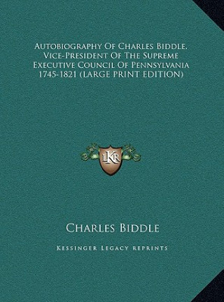 Kniha Autobiography Of Charles Biddle, Vice-President Of The Supreme Executive Council Of Pennsylvania 1745-1821 (LARGE PRINT EDITION) Charles Biddle