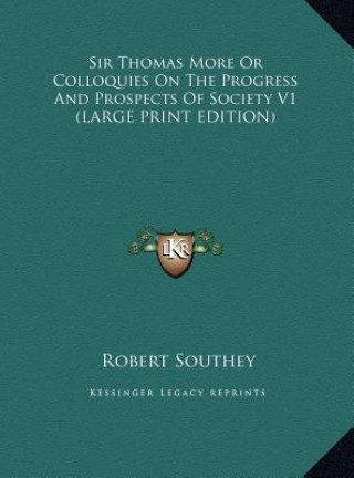 Kniha Sir Thomas More Or Colloquies On The Progress And Prospects Of Society V1 (LARGE PRINT EDITION) Robert Southey