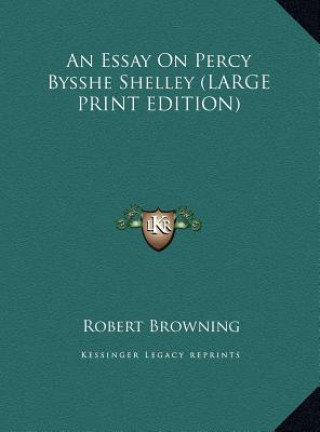 Kniha An Essay On Percy Bysshe Shelley (LARGE PRINT EDITION) Robert Browning