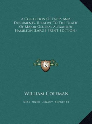 Könyv A Collection Of Facts And Documents, Relative To The Death Of Major-General Alexander Hamilton (LARGE PRINT EDITION) William Coleman