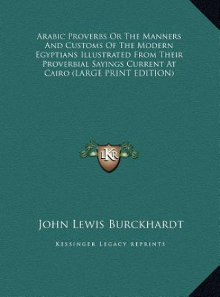 Kniha Arabic Proverbs Or The Manners And Customs Of The Modern Egyptians Illustrated From Their Proverbial Sayings Current At Cairo (LARGE PRINT EDITION) 