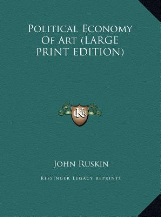Könyv Political Economy Of Art (LARGE PRINT EDITION) John Ruskin
