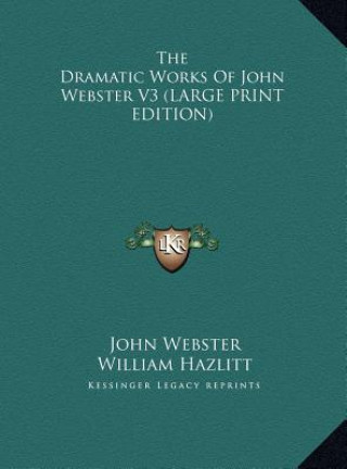 Kniha The Dramatic Works Of John Webster V3 (LARGE PRINT EDITION) John Webster