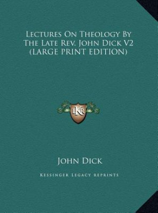 Könyv Lectures On Theology By The Late Rev. John Dick V2 (LARGE PRINT EDITION) John Dick