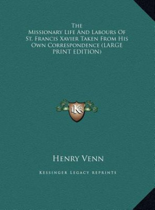 Książka The Missionary Life And Labours Of St. Francis Xavier Taken From His Own Correspondence (LARGE PRINT EDITION) Henry Venn