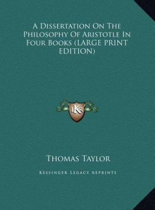 Kniha A Dissertation On The Philosophy Of Aristotle In Four Books (LARGE PRINT EDITION) Thomas Taylor