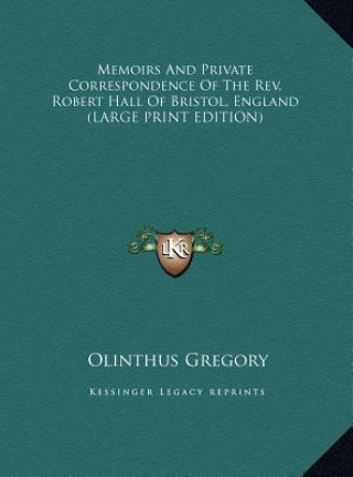 Könyv Memoirs And Private Correspondence Of The Rev. Robert Hall Of Bristol, England (LARGE PRINT EDITION) Olinthus Gregory