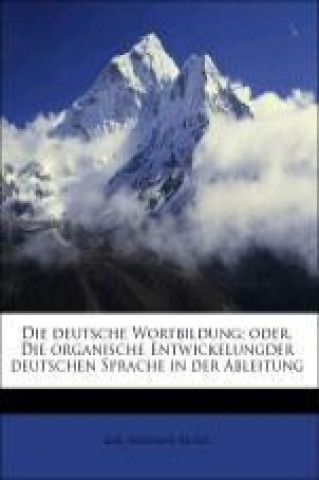 Книга Die deutsche Wortbildung; oder, Die organische Entwickelungder deutschen Sprache in der Ableitung Karl Ferdinand Becker