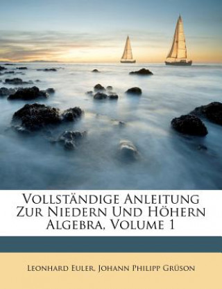 Kniha Vollständige Anleitung Zur Niedern Und Höhern Algebra, Volume 1 Leonhard Euler