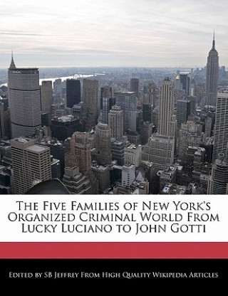 Könyv The Five Families of New York's Organized Criminal World from Lucky Luciano to John Gotti S. B. Jeffrey