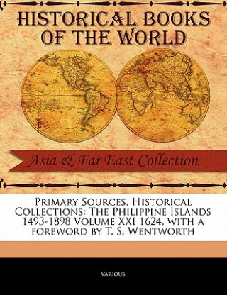 Livre Primary Sources, Historical Collections: The Philippine Islands 1493-1898 Volume XXI 1624, with a Foreword by T. S. Wentworth Various