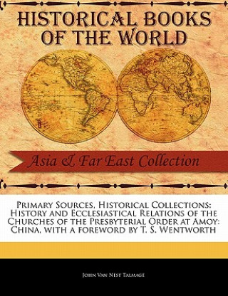 Carte Primary Sources, Historical Collections: History and Ecclesiastical Relations of the Churches of the Presbyterial Order at Amoy: China, with a Forewor John Van Nest Talmage