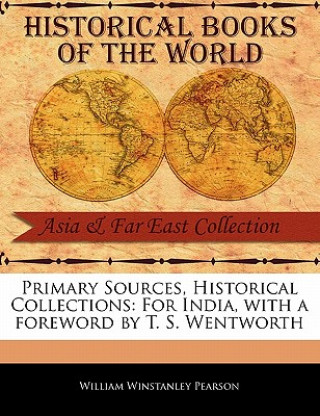 Carte Primary Sources, Historical Collections: For India, with a Foreword by T. S. Wentworth William Winstanley Pearson