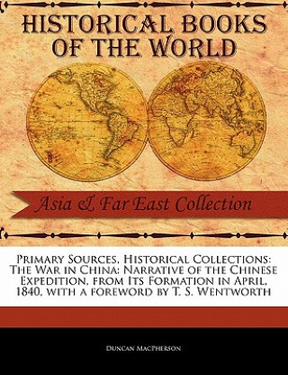 Kniha Primary Sources, Historical Collections: The War in China: Narrative of the Chinese Expedition, from Its Formation in April, 1840, with a Foreword by Duncan MacPherson