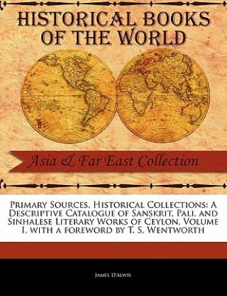 Carte A Descriptive Catalogue of Sanskrit, Pali, and Sinhalese Literary Works of Ceylon, Volume I James D'Alwis