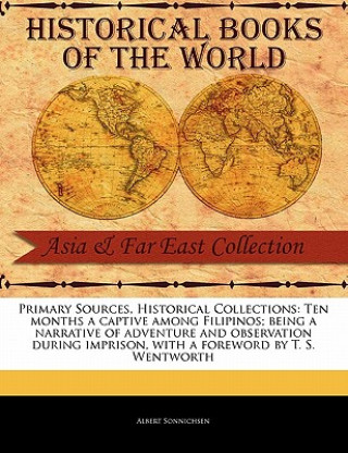 Kniha Primary Sources, Historical Collections: Ten Months a Captive Among Filipinos; Being a Narrative of Adventure and Observation During Imprison, with a Albert Sonnichsen