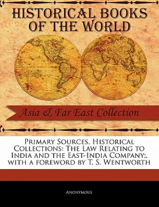 Carte Primary Sources, Historical Collections: The Law Relating to India and the East-India Company;, with a Foreword by T. S. Wentworth T. S. Wentworth