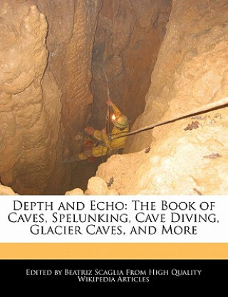Könyv Depth and Echo: The Book of Caves, Spelunking, Cave Diving, Glacier Caves, and More Beatriz Scaglia