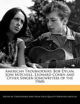 Carte American Troubadours: Bob Dylan, Joni Mitchell, Leonard Cohen and Other Singer-Songwriters of the 1960s Christopher Sans