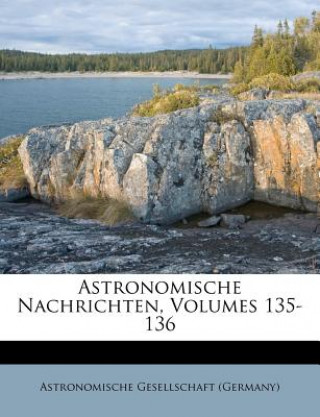 Kniha Astronomische Nachrichten, Volumes 135-136 Astronomische Gesellschaft (Germany)