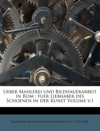 Książka Ueber Mahlerei und Bildhauerarbeit in Rom : fuer Liebhaber des Schoenen in der Kunst Volume v.1 Friedrich Wilhelm Basilius von Ramdohr