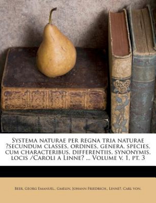 Kniha Systema naturae per regna tria naturae ?secundum classes, ordines, genera, species, cum characteribus, differentiis, synonymis, locis /Caroli a Linne? Beer Emanuel.