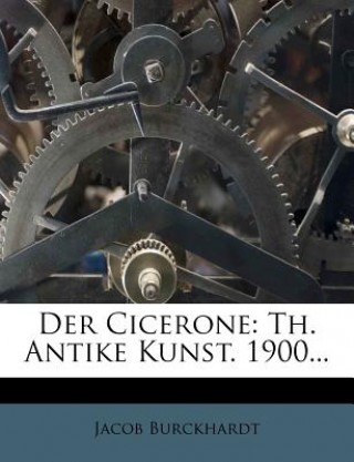 Książka Der Cicerone: Th. Antike Kunst. 1900... Jacob Burckhardt