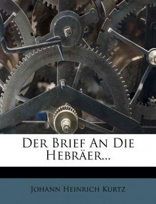 Книга Der Brief An Die Hebräer... Johann Heinrich Kurtz