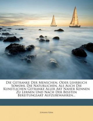 Книга Die Getranke Der Menschen, Oder Lehrbuch Sowohl Die Naturlichen, Als Auch Die Kunstlichen Getranke Aller Art Naher Kennen Zu Lernen Und Nach Der Besst Johann Riem