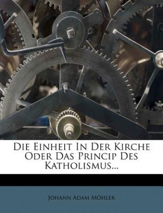 Carte Die Einheit In Der Kirche Oder Das Princip Des Katholismus... Johann Adam Möhler